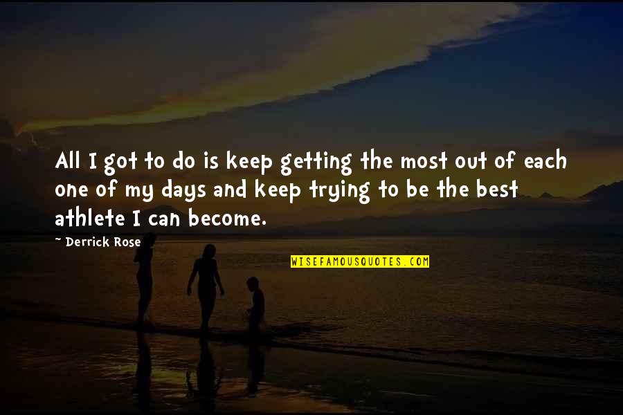 Derrick Rose Quotes By Derrick Rose: All I got to do is keep getting Derrick Rose Quotes By Derrick Rose: All I got to do is keep getting