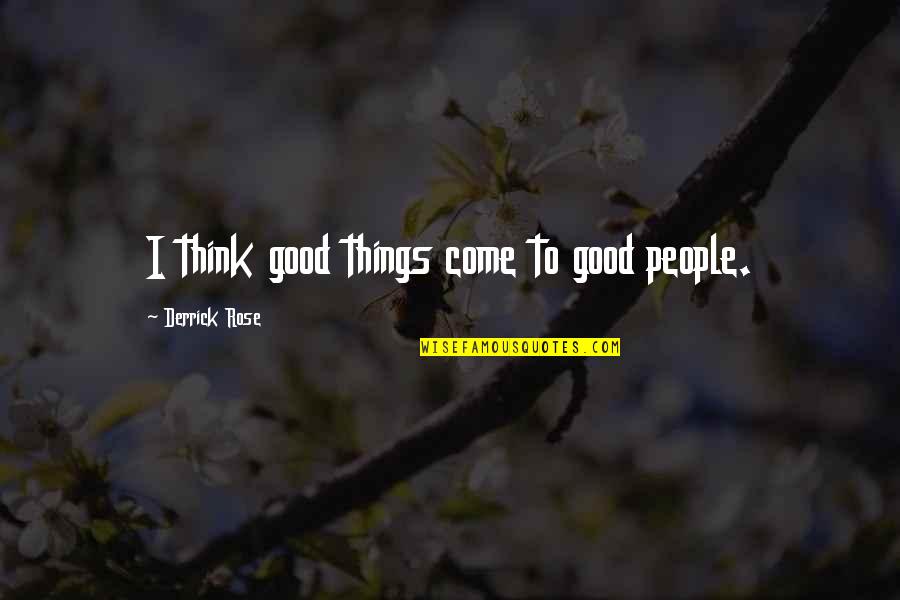 Derrick Rose Quotes By Derrick Rose: I think good things come to good people. Derrick Rose Quotes By Derrick Rose: I think good things come to good people.