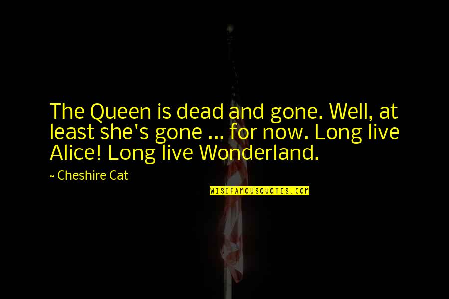 Derricks And Cranes Quotes By Cheshire Cat: The Queen is dead and gone. Well, at