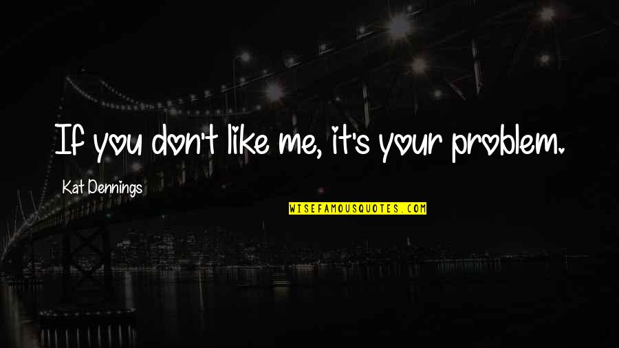 Derricks On Atlantic Quotes By Kat Dennings: If you don't like me, it's your problem.