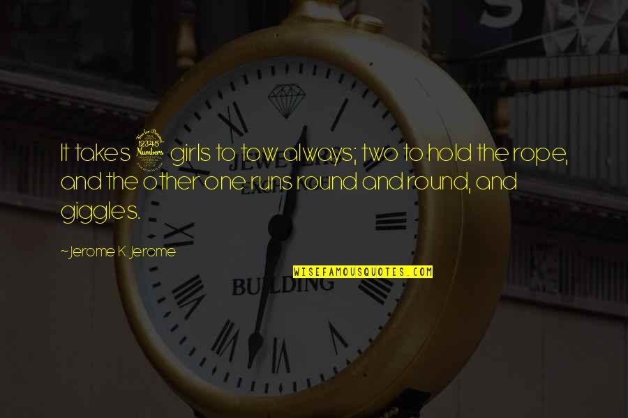 Derricos Quotes By Jerome K. Jerome: It takes 3 girls to tow always; two Derricos Quotes By Jerome K. Jerome: It takes 3 girls to tow always; two