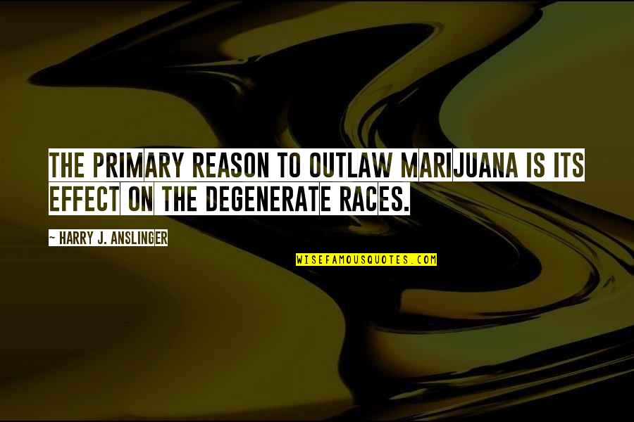 Derrida Genre Quotes By Harry J. Anslinger: The primary reason to outlaw marijuana is its