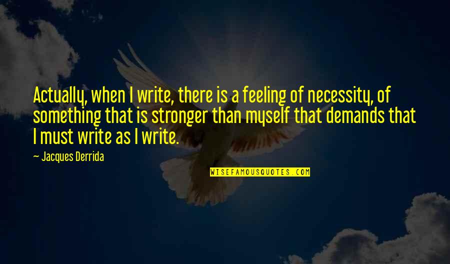 Derrida Jacques Quotes By Jacques Derrida: Actually, when I write, there is a feeling