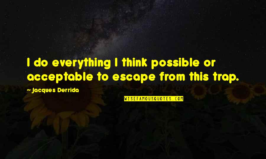 Derrida Jacques Quotes By Jacques Derrida: I do everything I think possible or acceptable