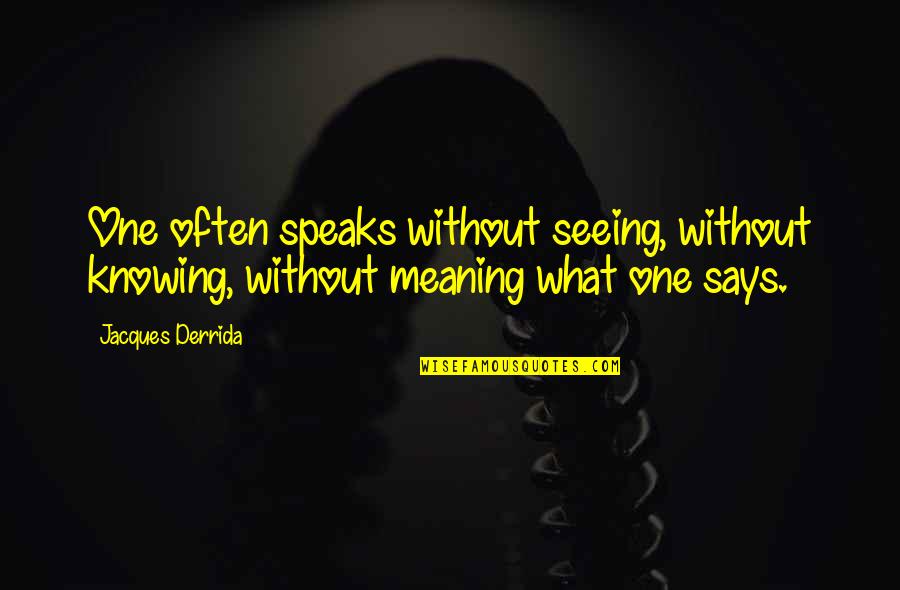 Derrida Jacques Quotes By Jacques Derrida: One often speaks without seeing, without knowing, without