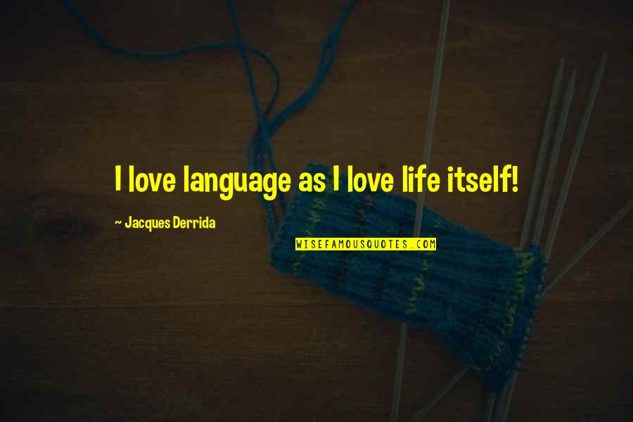Derrida's Quotes By Jacques Derrida: I love language as I love life itself!