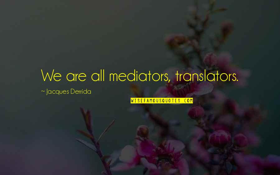 Derrida's Quotes By Jacques Derrida: We are all mediators, translators.