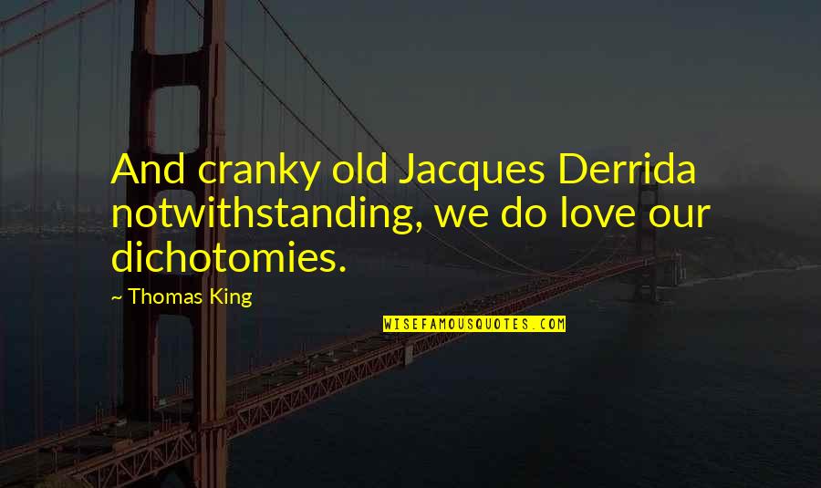 Derrida's Quotes By Thomas King: And cranky old Jacques Derrida notwithstanding, we do