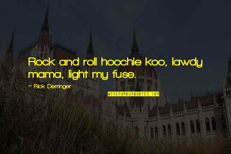 Derringer Quotes By Rick Derringer: Rock and roll hoochie koo, lawdy mama, light Derringer Quotes By Rick Derringer: Rock and roll hoochie koo, lawdy mama, light