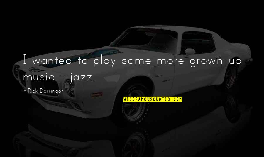 Derringer Quotes By Rick Derringer: I wanted to play some more grown-up music Derringer Quotes By Rick Derringer: I wanted to play some more grown-up music