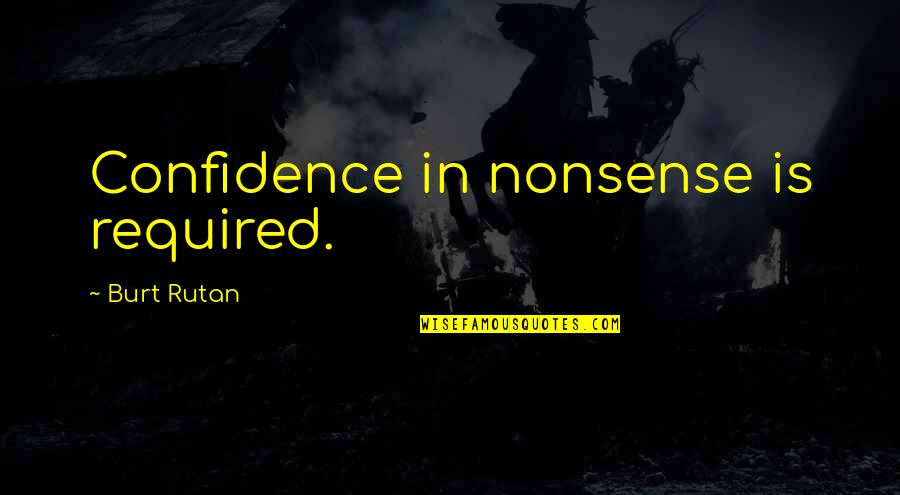 Derron Smith Quotes By Burt Rutan: Confidence in nonsense is required.
