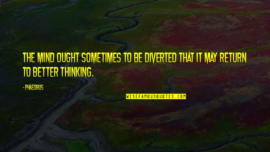 Derrotada Jamas Quotes By Phaedrus: The mind ought sometimes to be diverted that