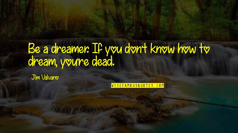 Derrotan A Topo Quotes By Jim Valvano: Be a dreamer. If you don't know how