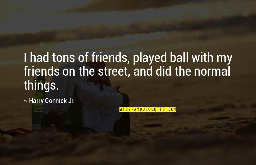 Derroteros Definicion Quotes By Harry Connick Jr.: I had tons of friends, played ball with