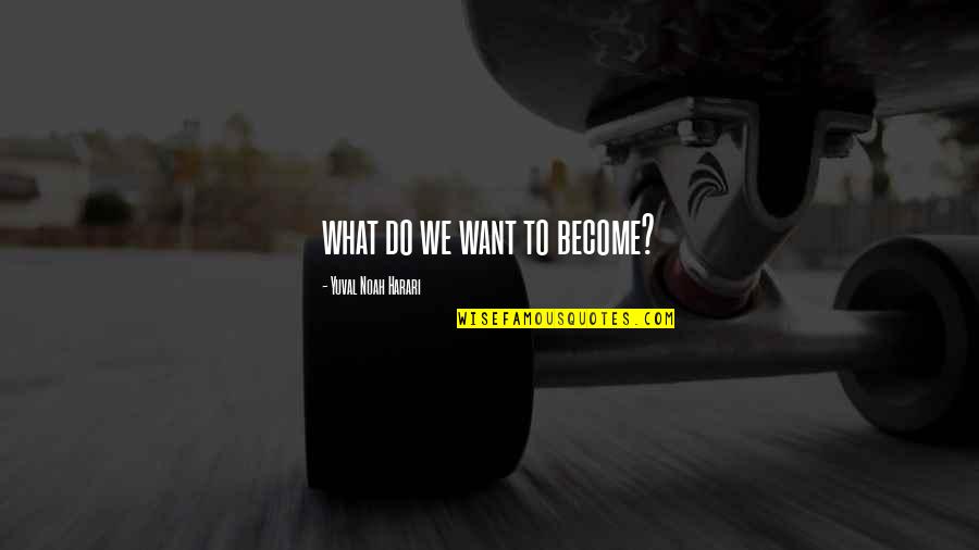 Derrubone Quotes By Yuval Noah Harari: what do we want to become? Derrubone Quotes By Yuval Noah Harari: what do we want to become?