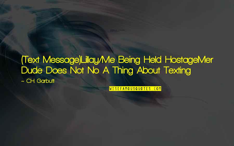 Derrumbado De Chirimoya Quotes By C.H. Garbutt: (Text Message)Lillay/Me Being Held HostageMer Dude Does Not