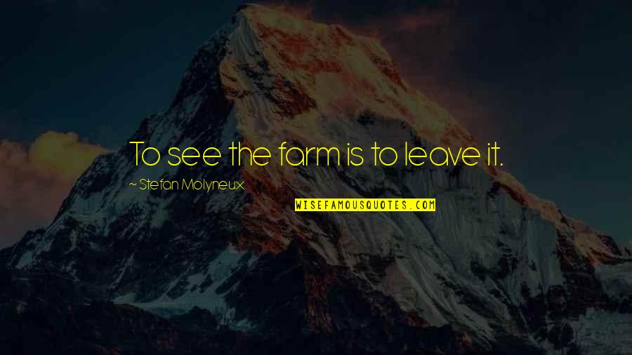 Derrumbado De Chirimoya Quotes By Stefan Molyneux: To see the farm is to leave it. Derrumbado De Chirimoya Quotes By Stefan Molyneux: To see the farm is to leave it.