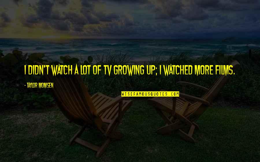 Derrumbado De Chirimoya Quotes By Taylor Momsen: I didn't watch a lot of TV growing Derrumbado De Chirimoya Quotes By Taylor Momsen: I didn't watch a lot of TV growing