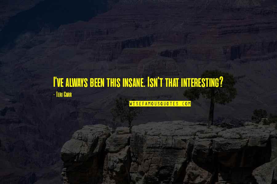 Derrumbado De Chirimoya Quotes By Teri Garr: I've always been this insane. Isn't that interesting?