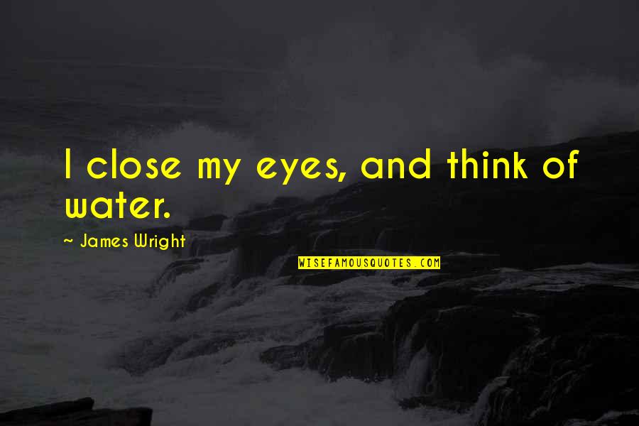 Ders Swimming Quotes By James Wright: I close my eyes, and think of water.