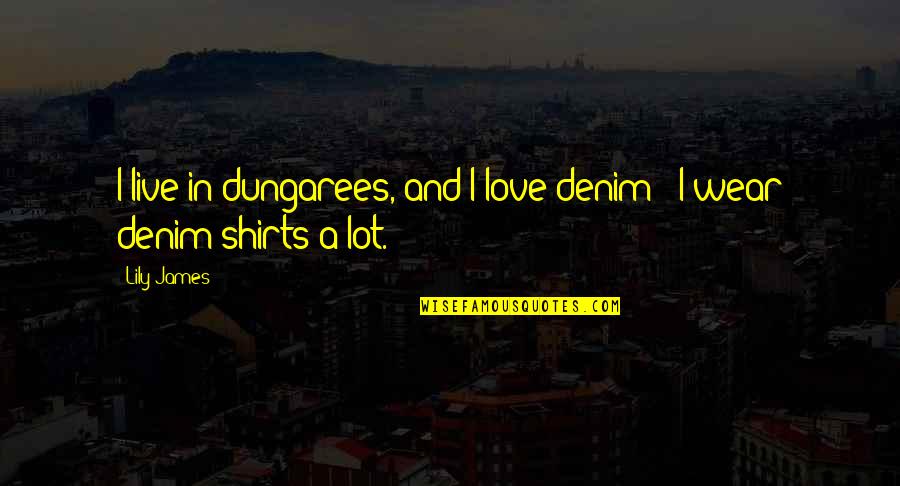 Ders Swimming Quotes By Lily James: I live in dungarees, and I love denim