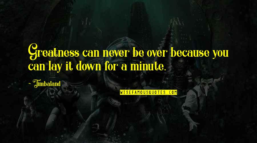 Dersam Quotes By Timbaland: Greatness can never be over because you can