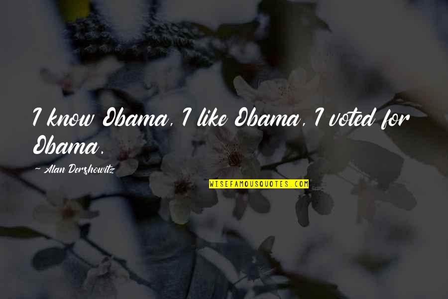 Dershowitz Quotes By Alan Dershowitz: I know Obama, I like Obama, I voted Dershowitz Quotes By Alan Dershowitz: I know Obama, I like Obama, I voted