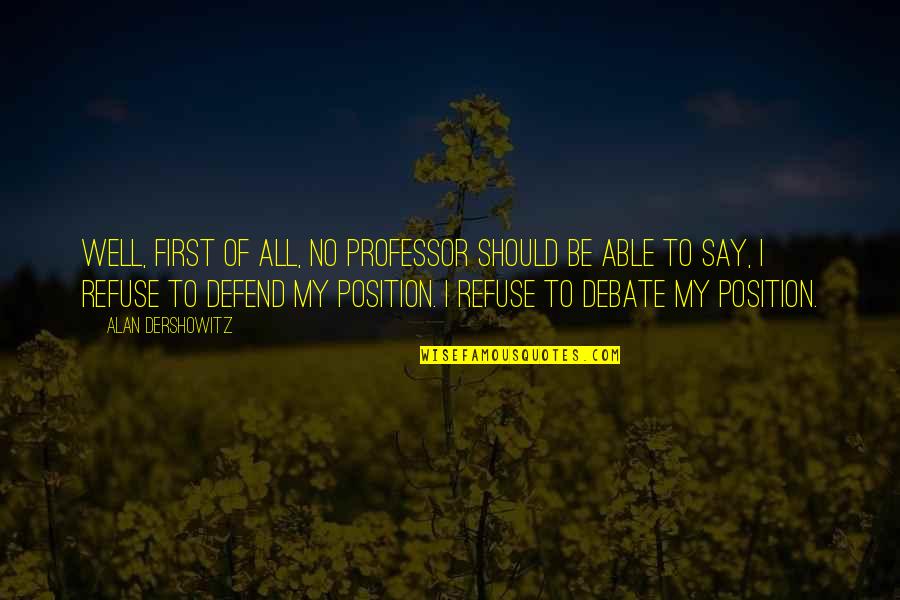 Dershowitz Quotes By Alan Dershowitz: Well, first of all, no professor should be Dershowitz Quotes By Alan Dershowitz: Well, first of all, no professor should be