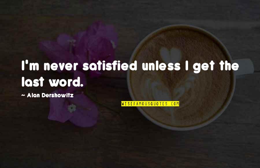 Dershowitz Quotes By Alan Dershowitz: I'm never satisfied unless I get the last Dershowitz Quotes By Alan Dershowitz: I'm never satisfied unless I get the last