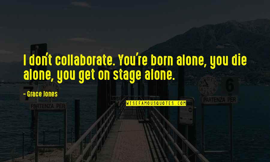 Dersinghams Quotes By Grace Jones: I don't collaborate. You're born alone, you die