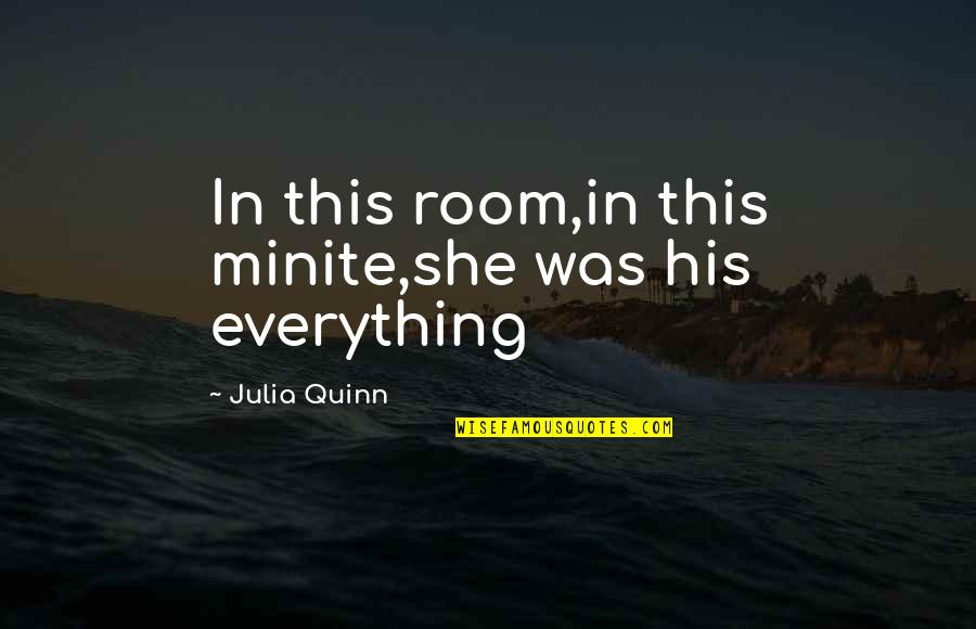 Dersler Ingilizce Quotes By Julia Quinn: In this room,in this minite,she was his everything Dersler Ingilizce Quotes By Julia Quinn: In this room,in this minite,she was his everything