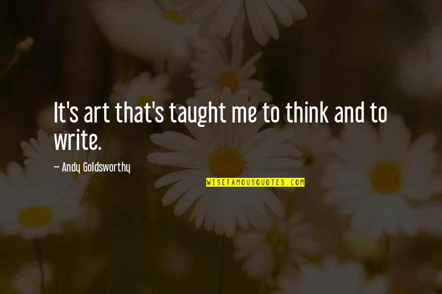 Dersomani Quotes By Andy Goldsworthy: It's art that's taught me to think and Dersomani Quotes By Andy Goldsworthy: It's art that's taught me to think and