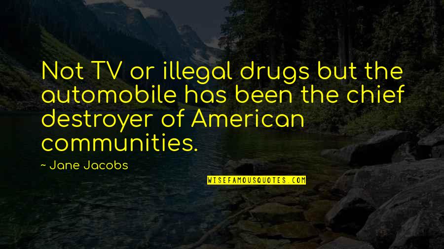 Dersomels Quotes By Jane Jacobs: Not TV or illegal drugs but the automobile Dersomels Quotes By Jane Jacobs: Not TV or illegal drugs but the automobile