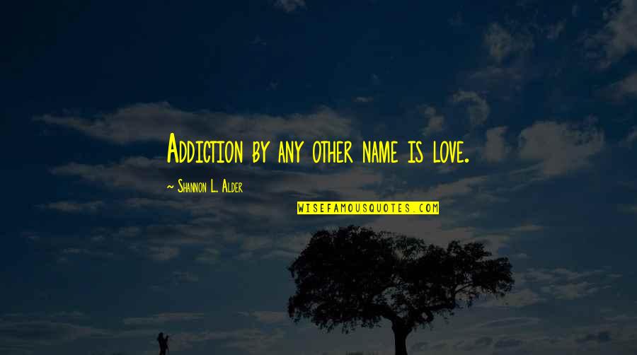 Dersonet Quotes By Shannon L. Alder: Addiction by any other name is love. Dersonet Quotes By Shannon L. Alder: Addiction by any other name is love.