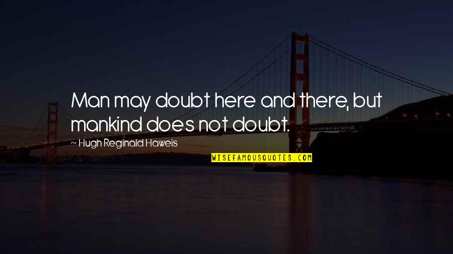 Derubeis Art Quotes By Hugh Reginald Haweis: Man may doubt here and there, but mankind