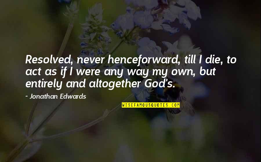 Derudder Begrafenis Quotes By Jonathan Edwards: Resolved, never henceforward, till I die, to act Derudder Begrafenis Quotes By Jonathan Edwards: Resolved, never henceforward, till I die, to act