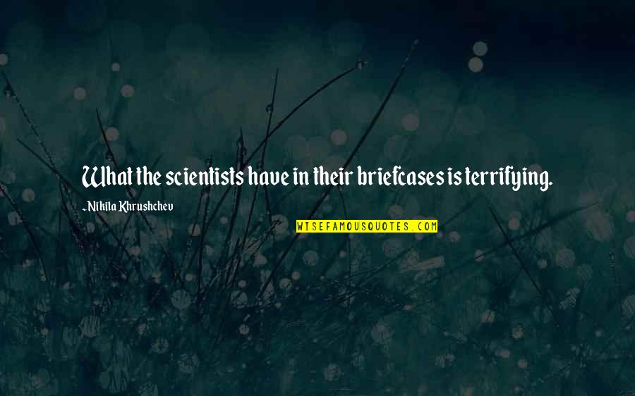 Deruddere Begrafenissen Quotes By Nikita Khrushchev: What the scientists have in their briefcases is Deruddere Begrafenissen Quotes By Nikita Khrushchev: What the scientists have in their briefcases is