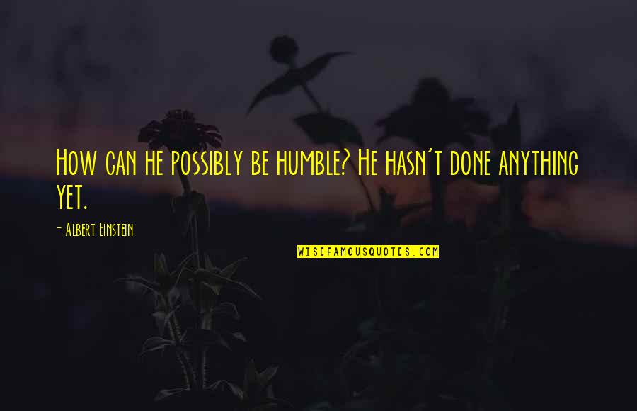 Deruddere Quotes By Albert Einstein: How can he possibly be humble? He hasn't Deruddere Quotes By Albert Einstein: How can he possibly be humble? He hasn't