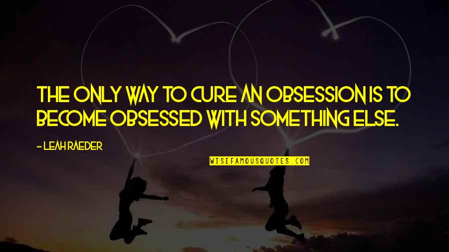 Deruxtecan Quotes By Leah Raeder: The only way to cure an obsession is