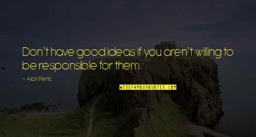 Dervaes Farm Quotes By Alan Perlis: Don't have good ideas if you aren't willing