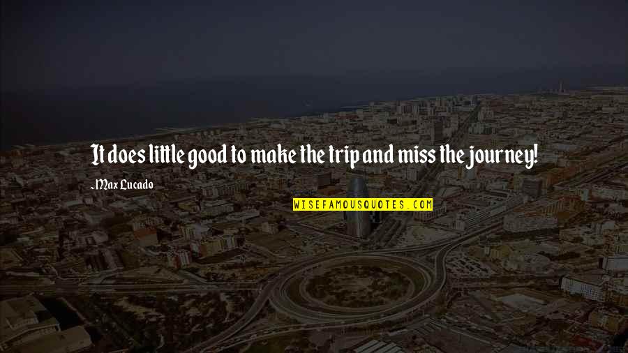 Derval Malcolm Quotes By Max Lucado: It does little good to make the trip