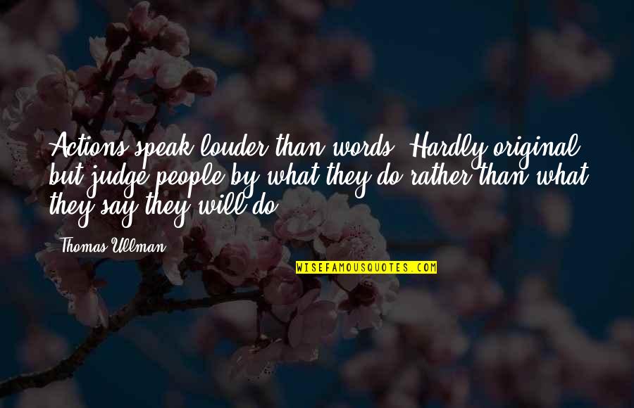 Dervased Quotes By Thomas Ullman: Actions speak louder than words."Hardly original but judge Dervased Quotes By Thomas Ullman: Actions speak louder than words."Hardly original but judge