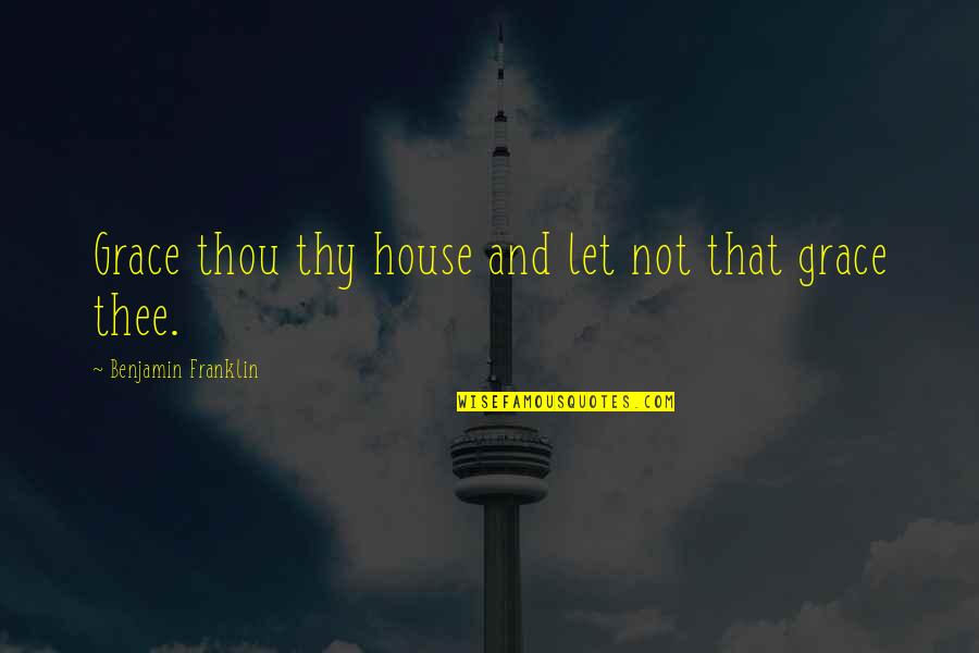Dervel Martin Quotes By Benjamin Franklin: Grace thou thy house and let not that