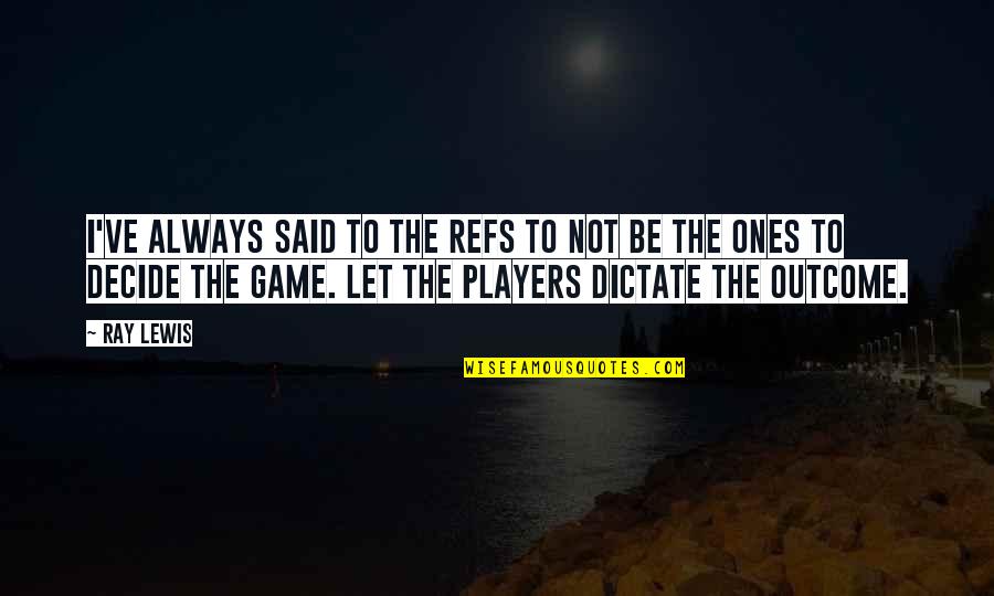 Dervelis Quotes By Ray Lewis: I've always said to the refs to not Dervelis Quotes By Ray Lewis: I've always said to the refs to not