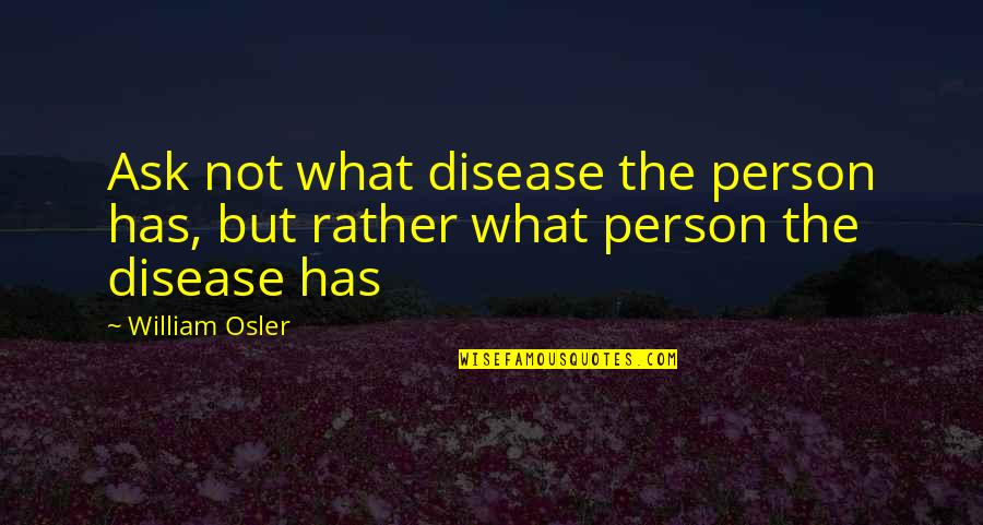 Dervelis Quotes By William Osler: Ask not what disease the person has, but
