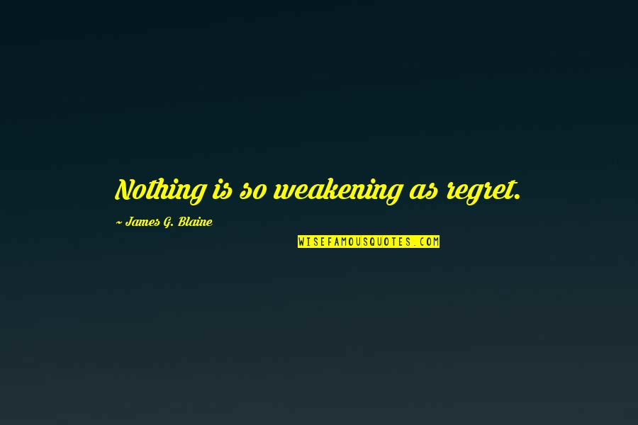 Dervies Quotes By James G. Blaine: Nothing is so weakening as regret. Dervies Quotes By James G. Blaine: Nothing is so weakening as regret.