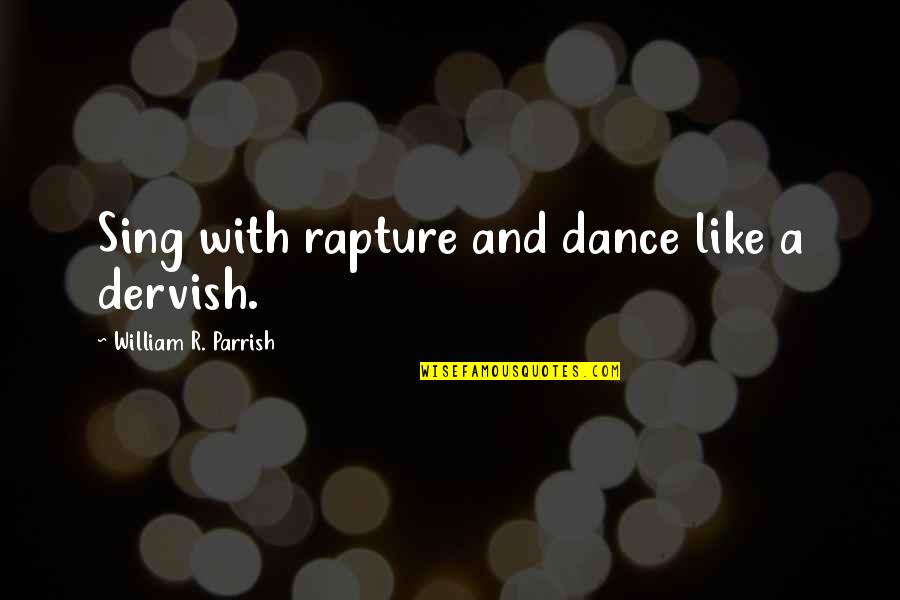 Dervish's Quotes By William R. Parrish: Sing with rapture and dance like a dervish. Dervish's Quotes By William R. Parrish: Sing with rapture and dance like a dervish.