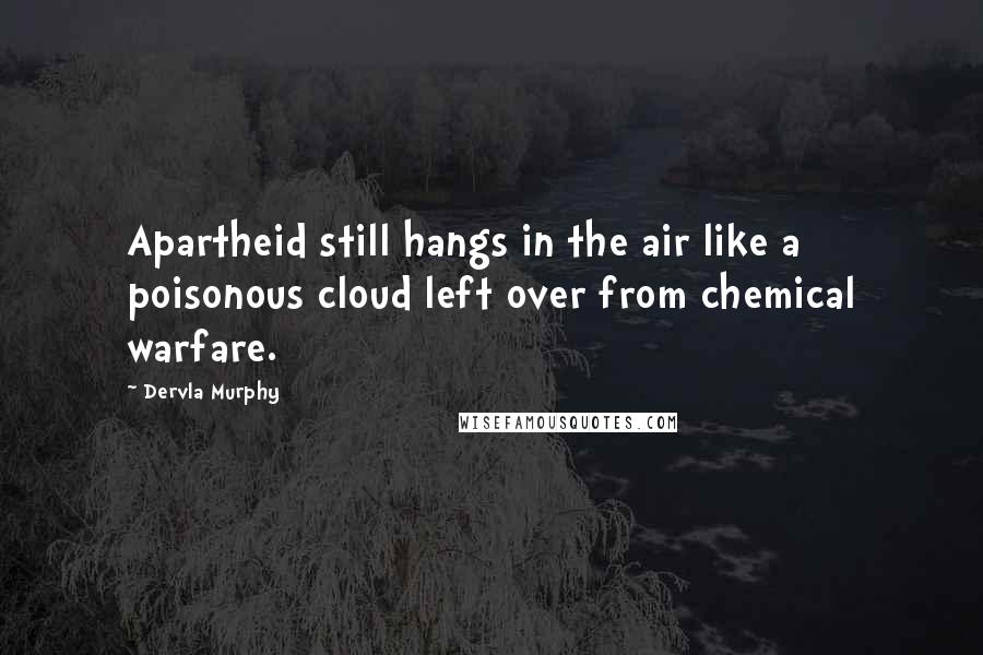 Dervla Murphy quotes: Apartheid still hangs in the air like a poisonous cloud left over from chemical warfare.