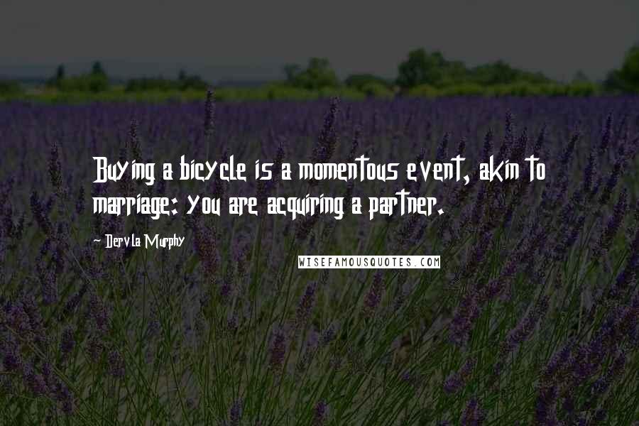 Dervla Murphy quotes: Buying a bicycle is a momentous event, akin to marriage: you are acquiring a partner.
