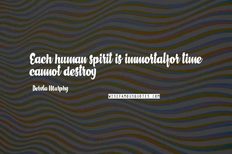 Dervla Murphy quotes: Each human spirit is immortalfor time cannot destroy